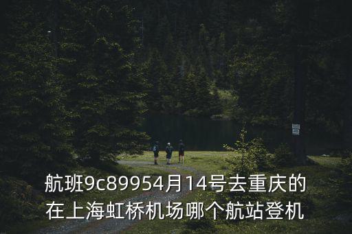 航班9c89954月14號去重慶的在上海虹橋機場哪個航站登機