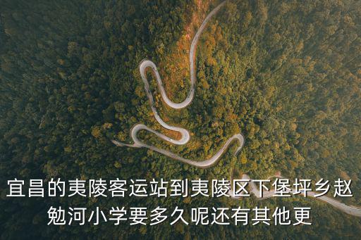 宜昌的夷陵客運站到夷陵區下堡坪鄉趙勉河小學要多久呢還有其他更