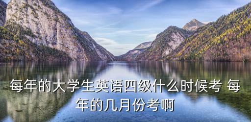 每年的大學生英語四級什么時候考 每年的幾月份考啊