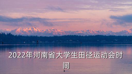 2022年河南省大學(xué)生田徑運(yùn)動會時間