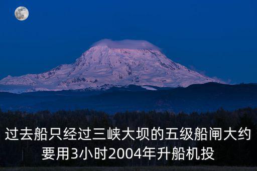 過去船只經(jīng)過三峽大壩的五級(jí)船閘大約要用3小時(shí)2004年升船機(jī)投