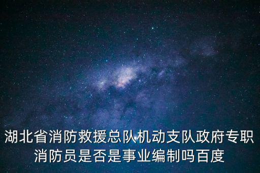 湖北省消防救援總隊(duì)機(jī)動(dòng)支隊(duì)政府專職消防員是否是事業(yè)編制嗎百度