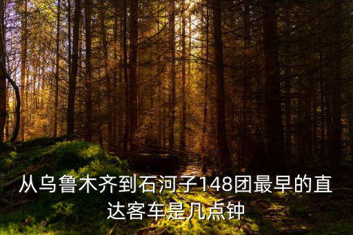 從烏魯木齊到石河子148團(tuán)最早的直達(dá)客車是幾點(diǎn)鐘