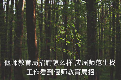 偃師教育局招聘怎么樣 應(yīng)屆師范生找工作看到偃師教育局招