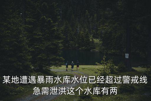 某地遭遇暴雨水庫水位已經(jīng)超過警戒線急需泄洪這個(gè)水庫有兩
