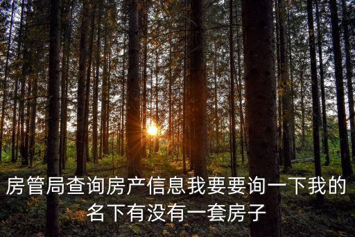 房管局查詢房產信息，房管局查詢房產信息我要要詢一下我的名下有沒有一套房子