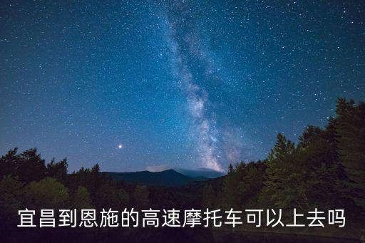 宜昌到恩施的高速摩托車可以上去嗎