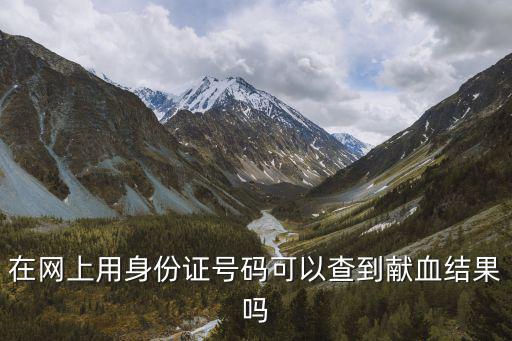 在網(wǎng)上用身份證號碼可以查到獻血結(jié)果嗎