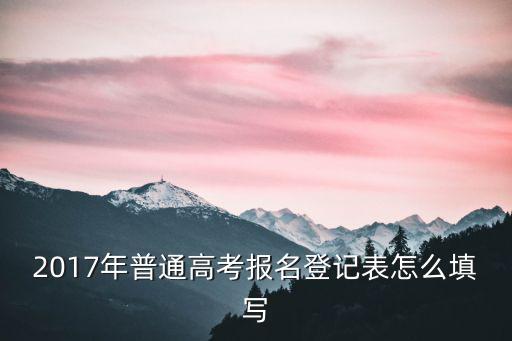 2017年普通高考報名登記表怎么填寫