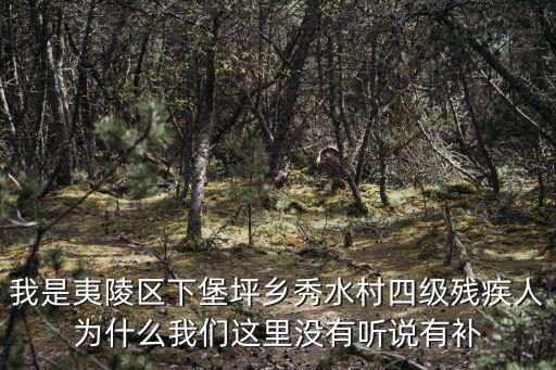 我是夷陵區下堡坪鄉秀水村四級殘疾人為什么我們這里沒有聽說有補