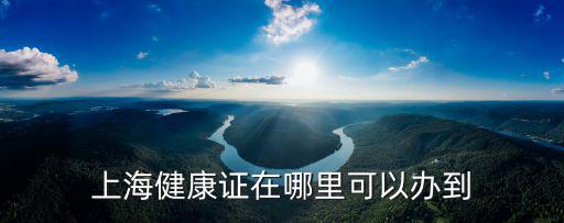 上海健康證在哪里可以辦到