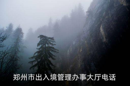 鄭州市出入境管理辦事大廳電話