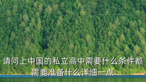 請(qǐng)問(wèn)上中國(guó)的私立高中需要什么條件都需要準(zhǔn)備什么詳細(xì)一點(diǎn)