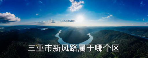 三亞市新風路屬于哪個區