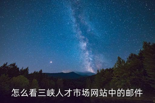 怎么看三峽人才市場網(wǎng)站中的郵件