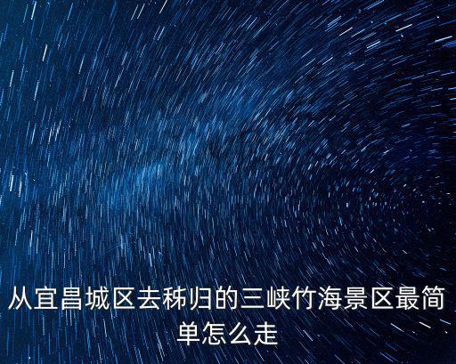 從宜昌城區去秭歸的三峽竹海景區最簡單怎么走