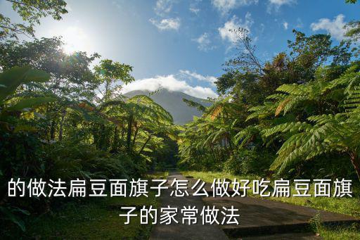 的做法扁豆面旗子怎么做好吃扁豆面旗子的家常做法