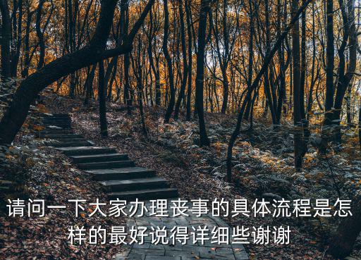請(qǐng)問一下大家辦理喪事的具體流程是怎樣的最好說得詳細(xì)些謝謝