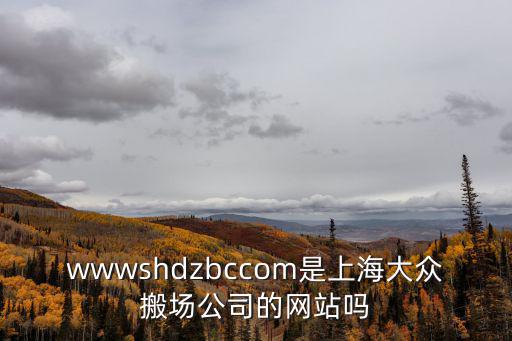 大眾搬場公司，wwwshdzbccom是上海大眾搬場公司的網(wǎng)站嗎