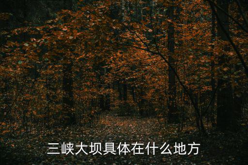 三峽大壩具體在什么地方