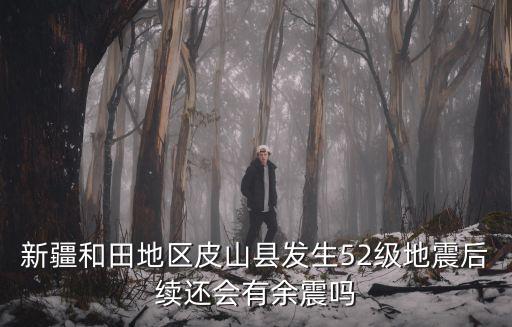 新疆和田地區(qū)皮山縣發(fā)生52級地震后續(xù)還會有余震嗎