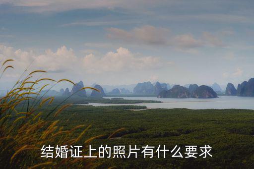 結婚證照片有什么要求嗎，結婚證上的照片有什么要求