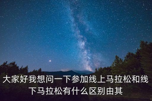 大家好我想問一下參加線上馬拉松和線下馬拉松有什么區(qū)別由其