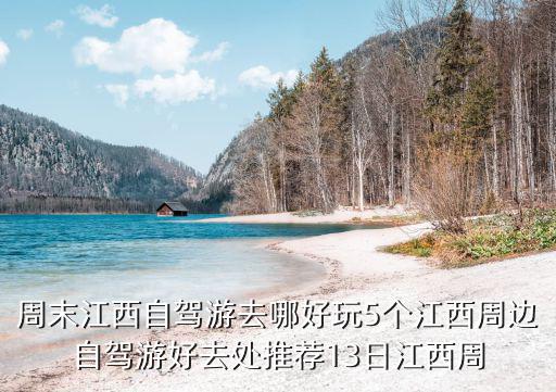 周末江西自駕游去哪好玩5個江西周邊自駕游好去處推薦13日江西周