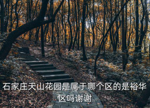 石家莊天山花園是屬于哪個區的是裕華區嗎謝謝