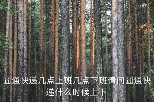圓通快遞幾點上班，圓通快遞早上幾點上班