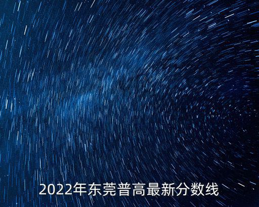 2022年東莞普高最新分?jǐn)?shù)線