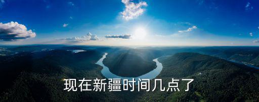 新疆現在幾點了，現在新疆時間幾點了
