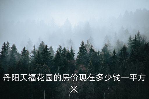 丹陽(yáng)天福花園的房?jī)r(jià)現(xiàn)在多少錢一平方米