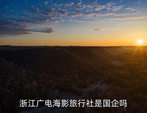 浙江廣電海影旅行社是國企嗎