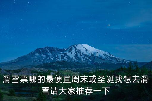 滑雪票哪的最便宜周末或圣誕我想去滑雪請大家推薦一下