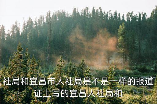 社局和宜昌市人社局是不是一樣的報道證上寫的宜昌人社局和