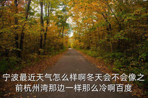 寧波最近天氣怎么樣啊冬天會不會像之前杭州灣那邊一樣那么冷啊百度
