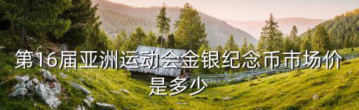 第16屆亞洲運動會金銀紀念幣市場價是多少