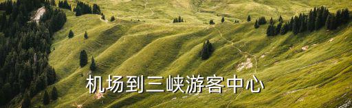 機場到三峽游客中心