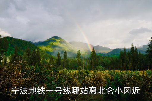 寧波地鐵一號線哪站離北侖小岡近