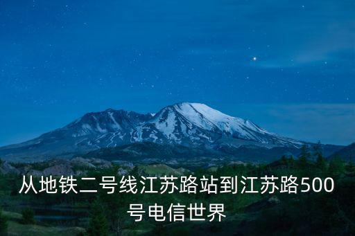 從地鐵二號線江蘇路站到江蘇路500號電信世界