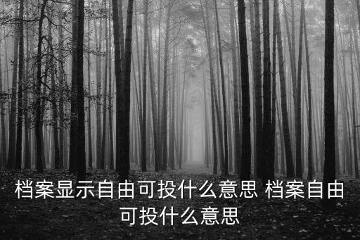 檔案自由可投什么意思，檔案顯示自由可投什么意思 檔案自由可投什么意思