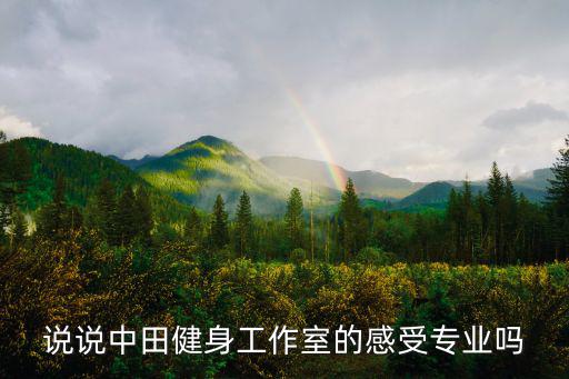 說說中田健身工作室的感受專業嗎