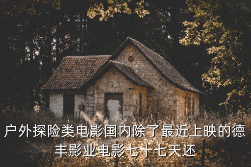 戶外探險(xiǎn)類電影國內(nèi)除了最近上映的德豐影業(yè)電影七十七天還