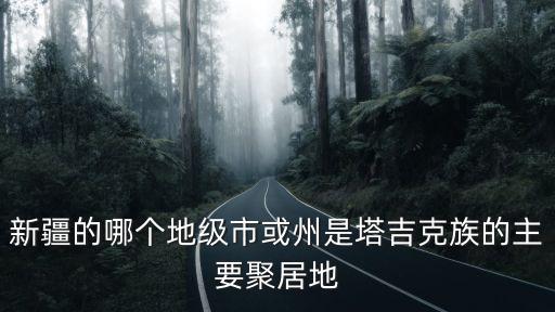 新疆的哪個地級市或州是塔吉克族的主要聚居地