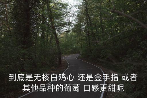 無核白雞心，到底是無核白雞心 還是金手指 或者其他品種的葡萄 口感更甜呢