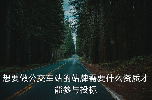 想要做公交車(chē)站的站牌需要什么資質(zhì)才能參與投標(biāo)