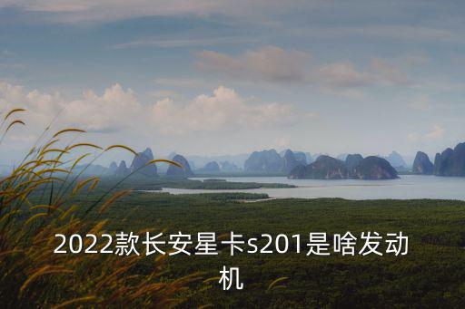 2022款長安星卡s201是啥發(fā)動機