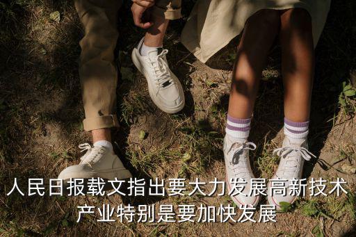 人民日報載文指出要大力發(fā)展高新技術(shù)產(chǎn)業(yè)特別是要加快發(fā)展