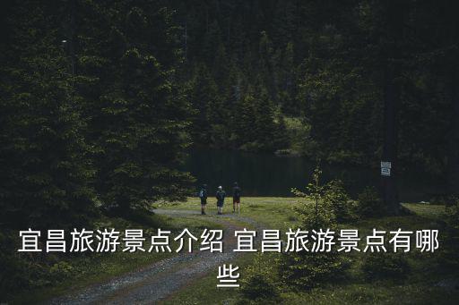 宜昌旅游景點介紹 宜昌旅游景點有哪些
